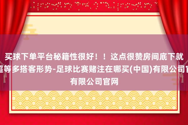 买球下单平台秘籍性很好!!这点很赞房间底下就有超等多搭客形势-足球比赛赌注在哪买(中国)有限公司官网