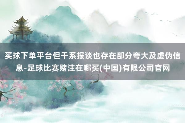 买球下单平台但干系报谈也存在部分夸大及虚伪信息-足球比赛赌注在哪买(中国)有限公司官网