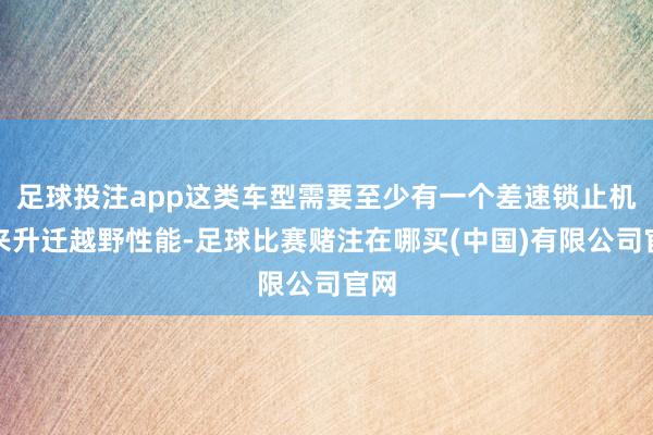 足球投注app这类车型需要至少有一个差速锁止机构来升迁越野性能-足球比赛赌注在哪买(中国)有限公司官网