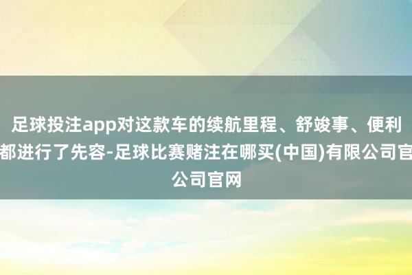 足球投注app对这款车的续航里程、舒竣事、便利性都进行了先容-足球比赛赌注在哪买(中国)有限公司官网