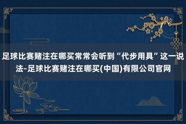 足球比赛赌注在哪买常常会听到“代步用具”这一说法-足球比赛赌注在哪买(中国)有限公司官网