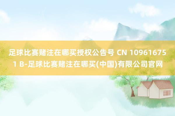 足球比赛赌注在哪买授权公告号 CN 109616751 B-足球比赛赌注在哪买(中国)有限公司官网