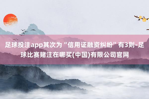 足球投注app其次为“信用证融资纠纷”有3则-足球比赛赌注在哪买(中国)有限公司官网
