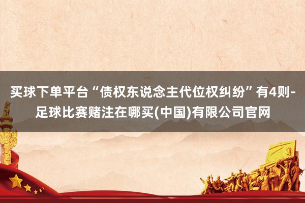 买球下单平台“债权东说念主代位权纠纷”有4则-足球比赛赌注在哪买(中国)有限公司官网