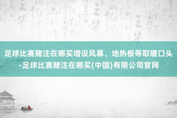 足球比赛赌注在哪买增设风幕、地热板等取暖口头-足球比赛赌注在哪买(中国)有限公司官网