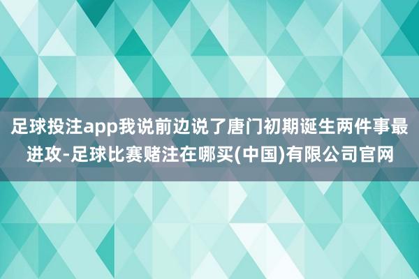 足球投注app我说前边说了唐门初期诞生两件事最进攻-足球比赛赌注在哪买(中国)有限公司官网
