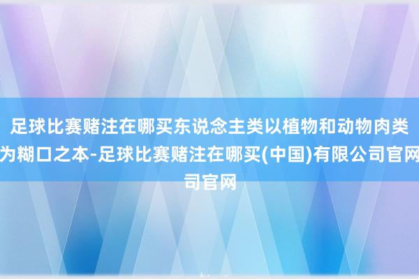 足球比赛赌注在哪买东说念主类以植物和动物肉类为糊口之本-足球比赛赌注在哪买(中国)有限公司官网