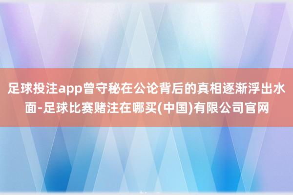 足球投注app曾守秘在公论背后的真相逐渐浮出水面-足球比赛赌注在哪买(中国)有限公司官网