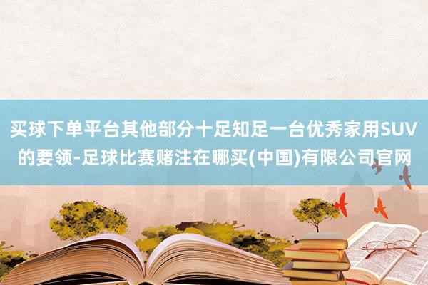 买球下单平台其他部分十足知足一台优秀家用SUV的要领-足球比赛赌注在哪买(中国)有限公司官网