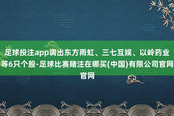 足球投注app调出东方雨虹、三七互娱、以岭药业等6只个股-足球比赛赌注在哪买(中国)有限公司官网