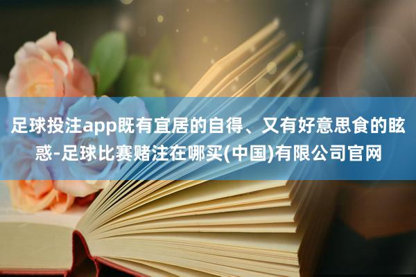 足球投注app既有宜居的自得、又有好意思食的眩惑-足球比赛赌注在哪买(中国)有限公司官网