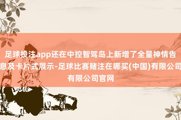 足球投注app还在中控智驾岛上新增了全量神情告警信息及卡片式展示-足球比赛赌注在哪买(中国)有限公司官网