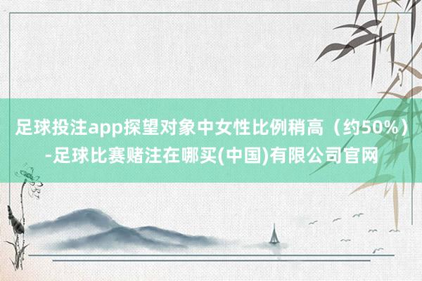 足球投注app探望对象中女性比例稍高（约50%）-足球比赛赌注在哪买(中国)有限公司官网