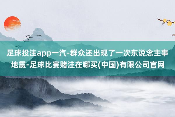 足球投注app一汽-群众还出现了一次东说念主事地震-足球比赛赌注在哪买(中国)有限公司官网