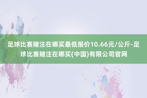 足球比赛赌注在哪买最低报价10.66元/公斤-足球比赛赌注在哪买(中国)有限公司官网