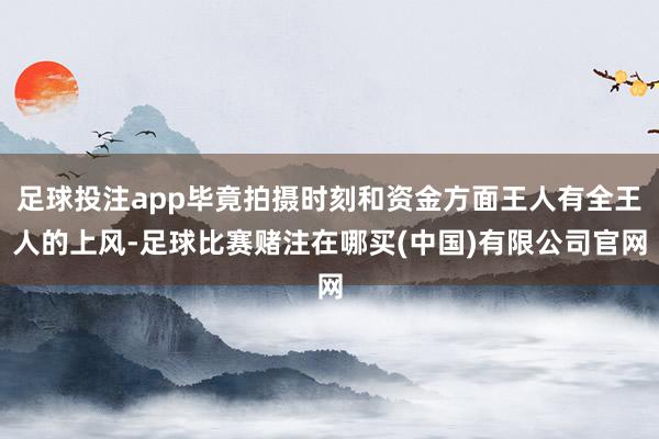 足球投注app毕竟拍摄时刻和资金方面王人有全王人的上风-足球比赛赌注在哪买(中国)有限公司官网