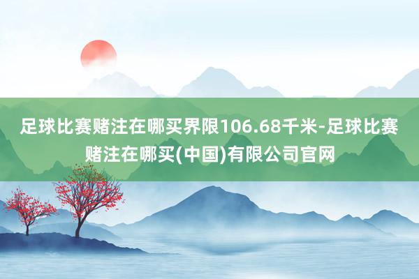 足球比赛赌注在哪买界限106.68千米-足球比赛赌注在哪买(中国)有限公司官网