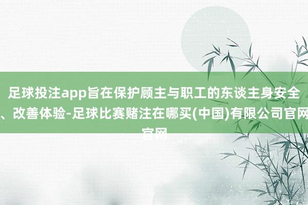 足球投注app旨在保护顾主与职工的东谈主身安全、改善体验-足球比赛赌注在哪买(中国)有限公司官网