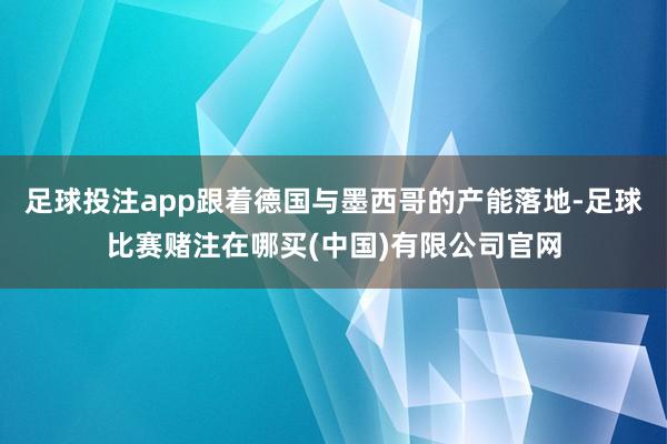 足球投注app跟着德国与墨西哥的产能落地-足球比赛赌注在哪买(中国)有限公司官网