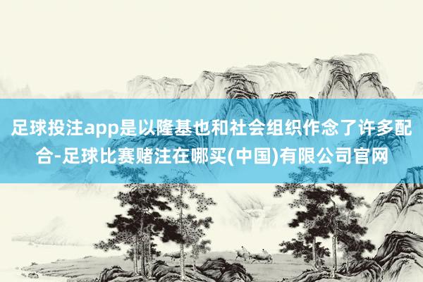 足球投注app是以隆基也和社会组织作念了许多配合-足球比赛赌注在哪买(中国)有限公司官网
