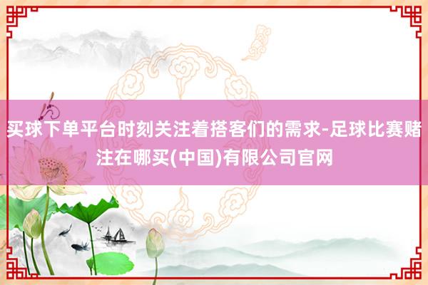 买球下单平台时刻关注着搭客们的需求-足球比赛赌注在哪买(中国)有限公司官网