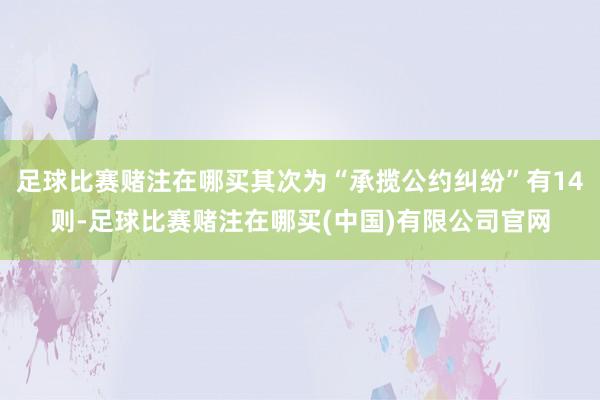 足球比赛赌注在哪买其次为“承揽公约纠纷”有14则-足球比赛赌注在哪买(中国)有限公司官网