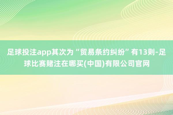 足球投注app其次为“贸易条约纠纷”有13则-足球比赛赌注在哪买(中国)有限公司官网