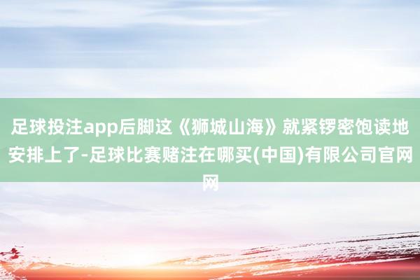 足球投注app后脚这《狮城山海》就紧锣密饱读地安排上了-足球比赛赌注在哪买(中国)有限公司官网