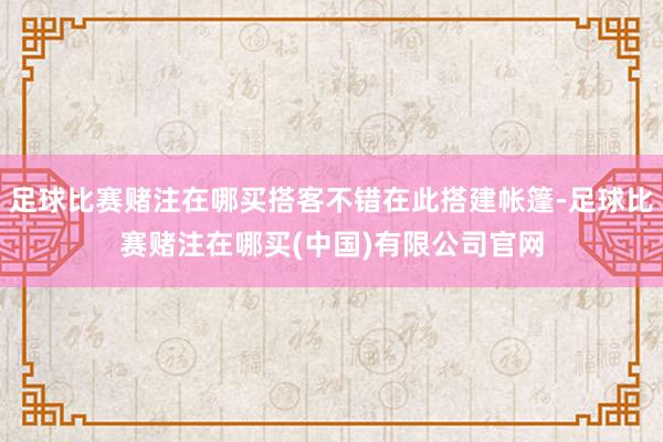 足球比赛赌注在哪买搭客不错在此搭建帐篷-足球比赛赌注在哪买(中国)有限公司官网