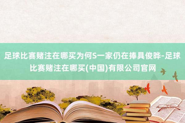 足球比赛赌注在哪买为何S一家仍在捧具俊晔-足球比赛赌注在哪买(中国)有限公司官网