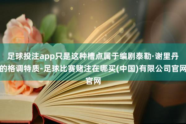足球投注app只是这种槽点属于编剧泰勒·谢里丹的格调特质-足球比赛赌注在哪买(中国)有限公司官网