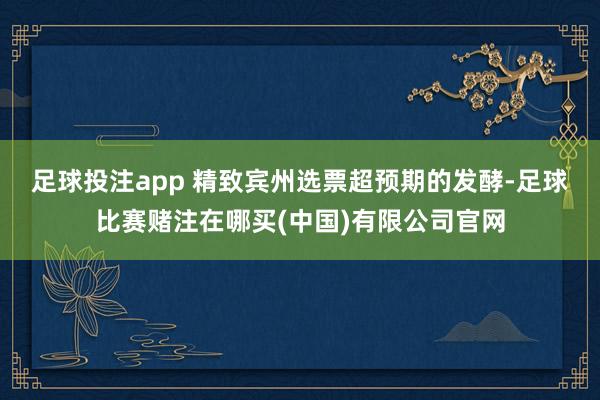 足球投注app 　　精致宾州选票超预期的发酵-足球比赛赌注在哪买(中国)有限公司官网