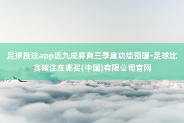 足球投注app近九成券商三季度功绩预暖-足球比赛赌注在哪买(中国)有限公司官网