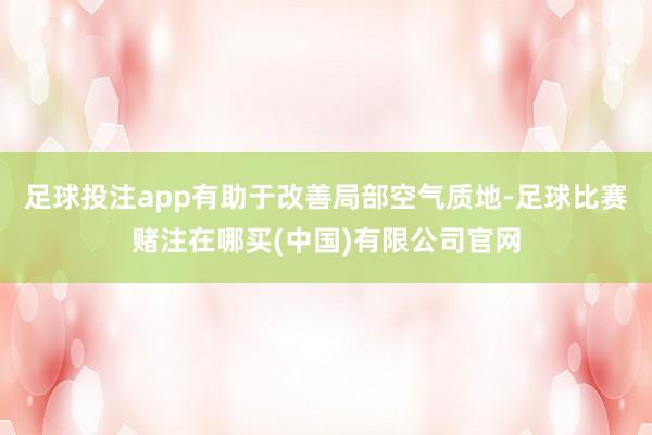 足球投注app有助于改善局部空气质地-足球比赛赌注在哪买(中国)有限公司官网