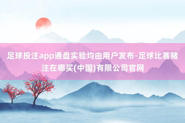 足球投注app通盘实验均由用户发布-足球比赛赌注在哪买(中国)有限公司官网