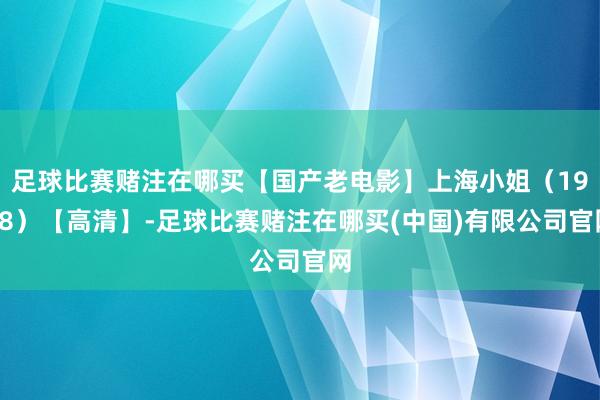足球比赛赌注在哪买【国产老电影】上海小姐（1958）【高清】-足球比赛赌注在哪买(中国)有限公司官网