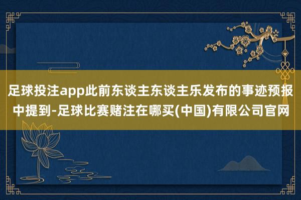 足球投注app此前东谈主东谈主乐发布的事迹预报中提到-足球比赛赌注在哪买(中国)有限公司官网