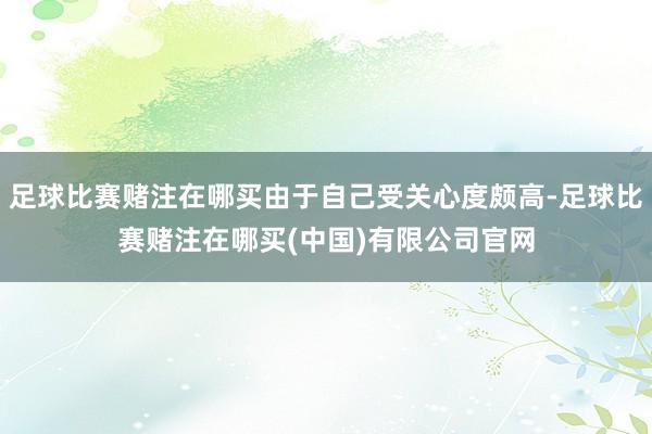 足球比赛赌注在哪买由于自己受关心度颇高-足球比赛赌注在哪买(中国)有限公司官网