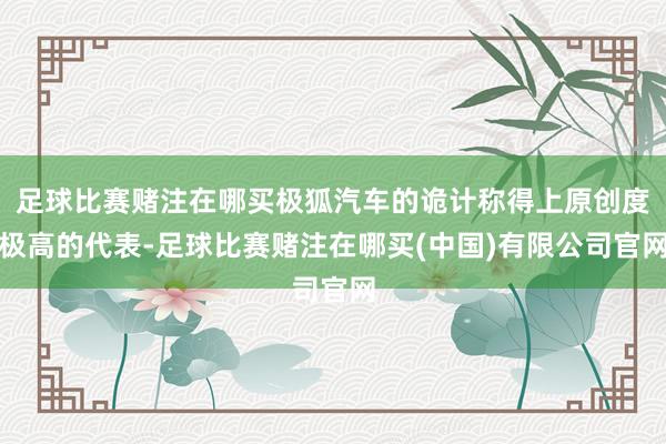 足球比赛赌注在哪买极狐汽车的诡计称得上原创度极高的代表-足球比赛赌注在哪买(中国)有限公司官网