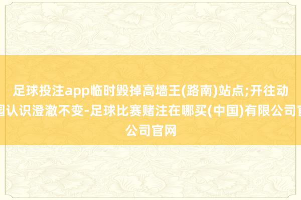 足球投注app临时毁掉高墙王(路南)站点;开往动物园认识澄澈不变-足球比赛赌注在哪买(中国)有限公司官网