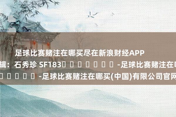 足球比赛赌注在哪买尽在新浪财经APP            						包袱剪辑：石秀珍 SF183							-足球比赛赌注在哪买(中国)有限公司官网