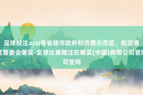 足球投注app各省辖市政府和济源示范区、航空港区管委会落实-足球比赛赌注在哪买(中国)有限公司官网
