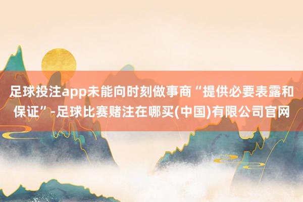 足球投注app未能向时刻做事商“提供必要表露和保证”-足球比赛赌注在哪买(中国)有限公司官网