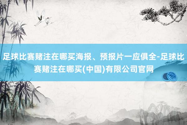 足球比赛赌注在哪买海报、预报片一应俱全-足球比赛赌注在哪买(中国)有限公司官网