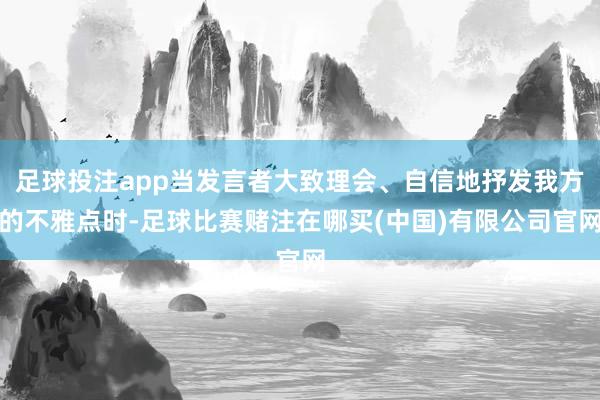 足球投注app当发言者大致理会、自信地抒发我方的不雅点时-足球比赛赌注在哪买(中国)有限公司官网