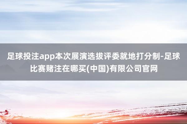足球投注app本次展演选拔评委就地打分制-足球比赛赌注在哪买(中国)有限公司官网