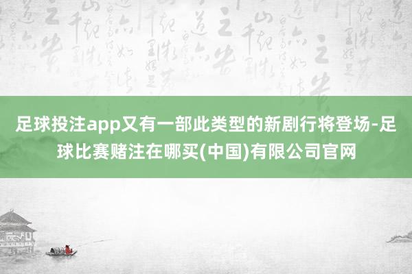 足球投注app又有一部此类型的新剧行将登场-足球比赛赌注在哪买(中国)有限公司官网