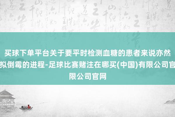 买球下单平台关于要平时检测血糖的患者来说亦然比拟倒霉的进程-足球比赛赌注在哪买(中国)有限公司官网