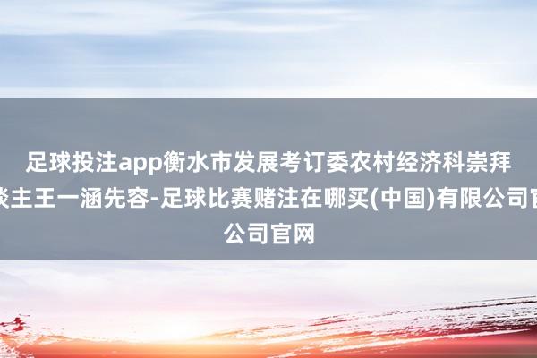 足球投注app　　衡水市发展考订委农村经济科崇拜东谈主王一涵先容-足球比赛赌注在哪买(中国)有限公司官网