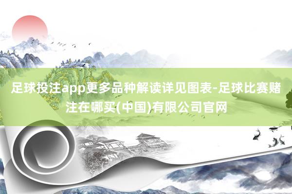足球投注app更多品种解读详见图表-足球比赛赌注在哪买(中国)有限公司官网
